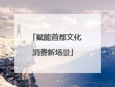 赋能首都文化消费新场景
