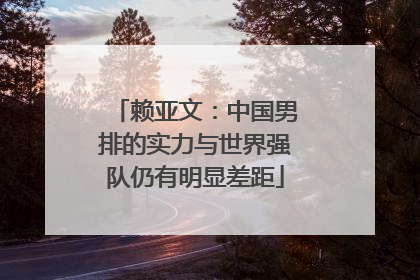 赖亚文：中国男排的实力与世界强队仍有明显差距