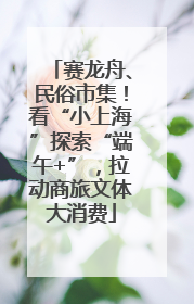 赛龙舟、民俗市集！看“小上海”探索“端午+”，拉动商旅文体大消费
