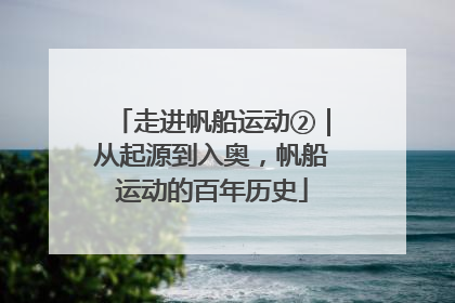 走进帆船运动②｜从起源到入奥，帆船运动的百年历史
