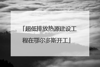 超低排放热源建设工程在鄂尔多斯开工