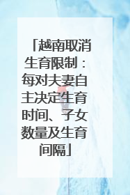 越南取消生育限制：每对夫妻自主决定生育时间、子女数量及生育间隔