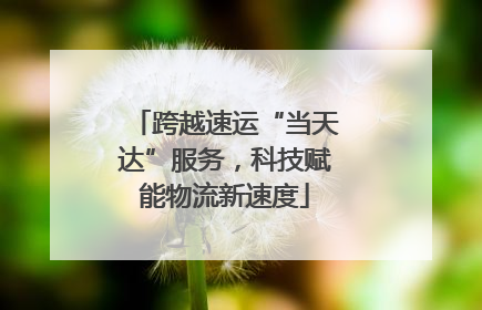 跨越速运“当天达”服务，科技赋能物流新速度