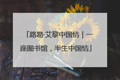 路易·艾黎中国情｜一座图书馆，半生中国情