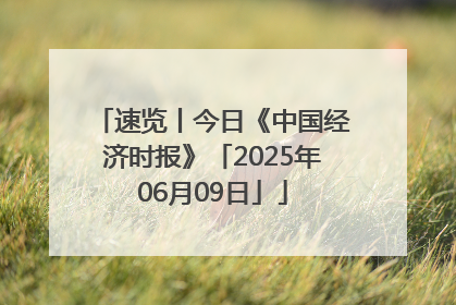 速览丨今日《中国经济时报》「2025年06月09日」