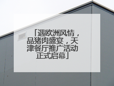 遇欧洲风情，品猪肉盛宴，天津餐厅推广活动正式启幕