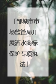 邹城市市场监管局开展酒水商标保护专项执法