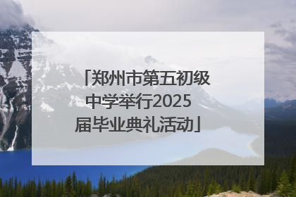 郑州市第五初级中学举行2025届毕业典礼活动
