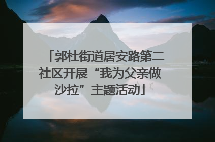 郭杜街道居安路第二社区开展“我为父亲做沙拉”主题活动