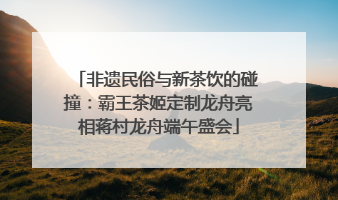 非遗民俗与新茶饮的碰撞：霸王茶姬定制龙舟亮相蒋村龙舟端午盛会