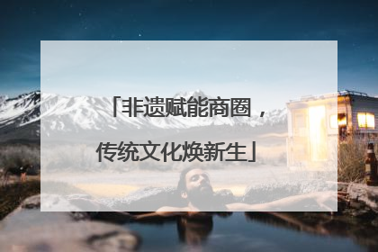 非遗赋能商圈，传统文化焕新生
