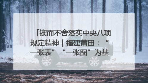 锲而不舍落实中央八项规定精神｜福建莆田：“一张表”“一张图”为基层减轻“数字负担”