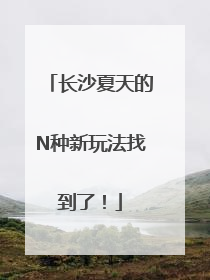 长沙夏天的N种新玩法找到了！