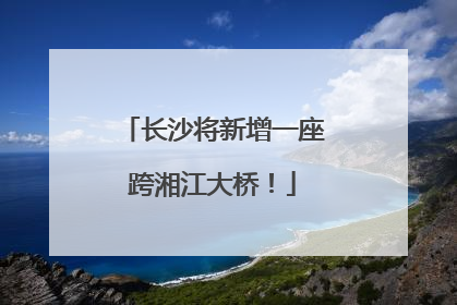长沙将新增一座跨湘江大桥！