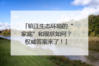 镇江生态环境的“家底”和现状如何？权威答案来了！