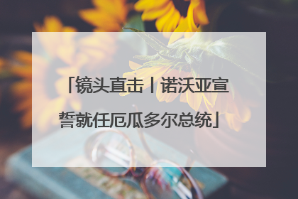 镜头直击丨诺沃亚宣誓就任厄瓜多尔总统