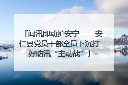 闻汛即动护安宁——安仁县党员干部全员下沉打好防汛“主动战”