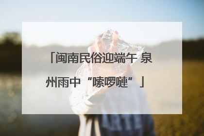 闽南民俗迎端午 泉州雨中“嗦啰嗹”