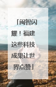闽智闪耀！福建这些科技成果让世界点赞