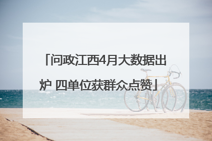 问政江西4月大数据出炉 四单位获群众点赞