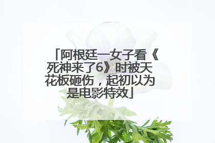 阿根廷一女子看《死神来了6》时被天花板砸伤，起初以为是电影特效