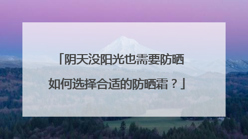 阴天没阳光也需要防晒 如何选择合适的防晒霜？