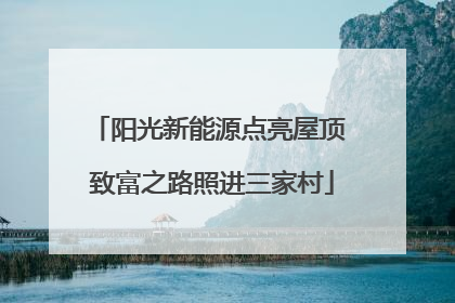 阳光新能源点亮屋顶 致富之路照进三家村