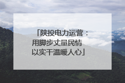 陕投电力运营：用脚步丈量民情 以实干温暖人心