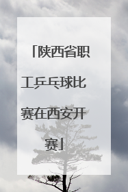 陕西省职工乒乓球比赛在西安开赛