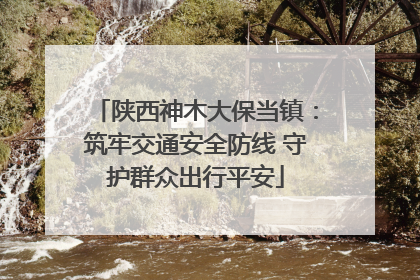 陕西神木大保当镇：筑牢交通安全防线 守护群众出行平安