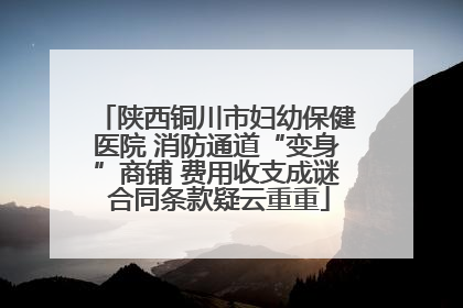 陕西铜川市妇幼保健医院 消防通道“变身”商铺 费用收支成谜 合同条款疑云重重