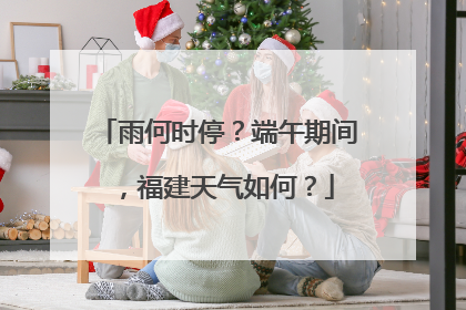 雨何时停？端午期间，福建天气如何？