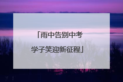 雨中告别中考 学子笑迎新征程