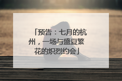 预告：七月的杭州，一场与盛夏繁花的炽烈约会