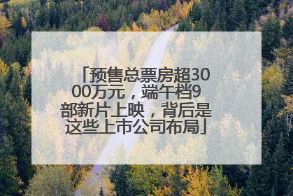 预售总票房超3000万元，端午档9部新片上映，背后是这些上市公司布局