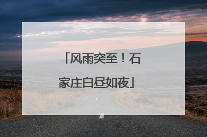 风雨突至！石家庄白昼如夜