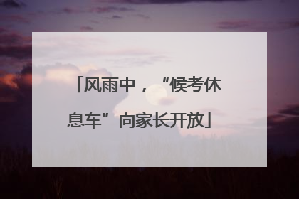 风雨中，“候考休息车”向家长开放