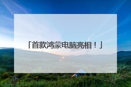 首款鸿蒙电脑亮相！
