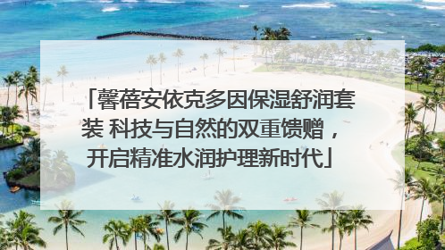 馨蓓安依克多因保湿舒润套装 科技与自然的双重馈赠，开启精准水润护理新时代