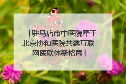 驻马店市中医院牵手北京协和医院共建互联网医联体新格局