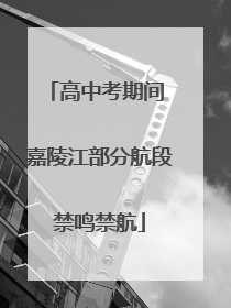 高中考期间 嘉陵江部分航段禁鸣禁航