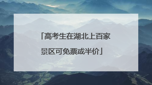 高考生在湖北上百家景区可免票或半价