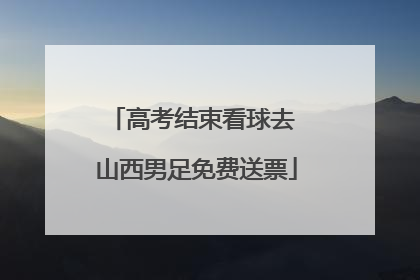 高考结束看球去 山西男足免费送票