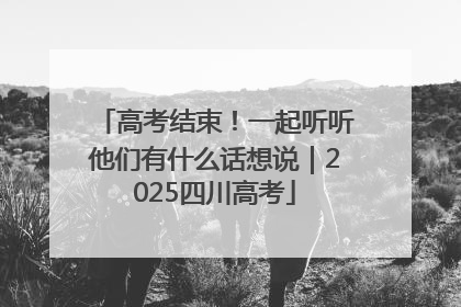 高考结束！一起听听他们有什么话想说｜2025四川高考