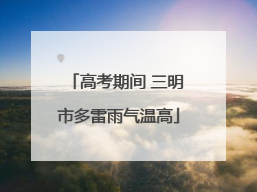 高考期间 三明市多雷雨气温高