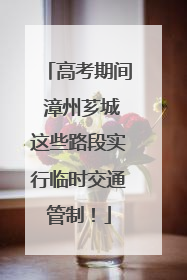 高考期间 漳州芗城这些路段实行临时交通管制！