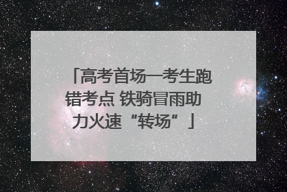 高考首场一考生跑错考点 铁骑冒雨助力火速“转场”