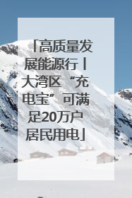 高质量发展能源行丨大湾区“充电宝”可满足20万户居民用电