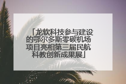 龙软科技参与建设的鄂尔多斯零碳机场项目亮相第三届民航科教创新成果展