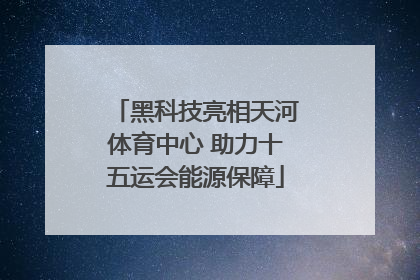 黑科技亮相天河体育中心 助力十五运会能源保障